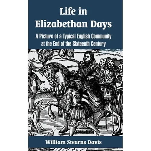 Life in Elizabethan Days: A Picture of a Typical English Community at the End of the Sixteenth Century - Paperback