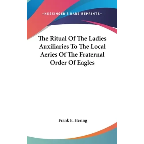 The Ritual Of The Ladies Auxiliaries To The Local Aeries Of The Fraternal Order Of Eagles - Hardcover