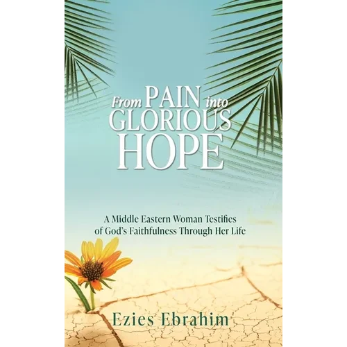 From Pain Into Glorious Hope: A Middle Eastern Woman Testifies of God's Faithfulness Through Her Life - Hardcover
