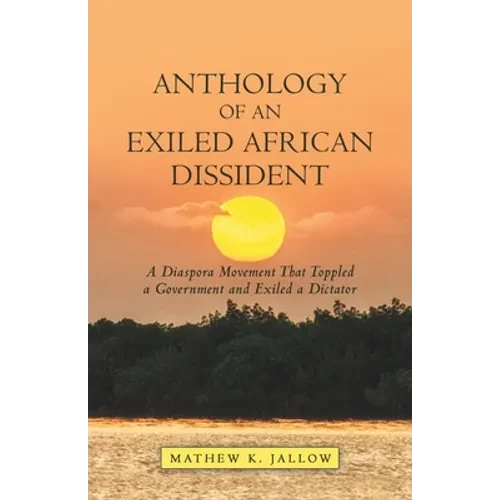 Anthology of an Exiled African Dissident: A Diaspora Movement That Toppled a Government and Exiled a Dictator - Paperback