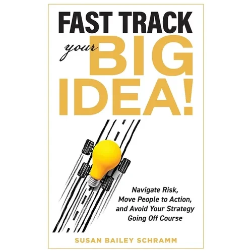 Fast Track Your Big Idea! Navigate Risk, Move People to Action, and Avoid Your Strategy Going Off Course - Paperback