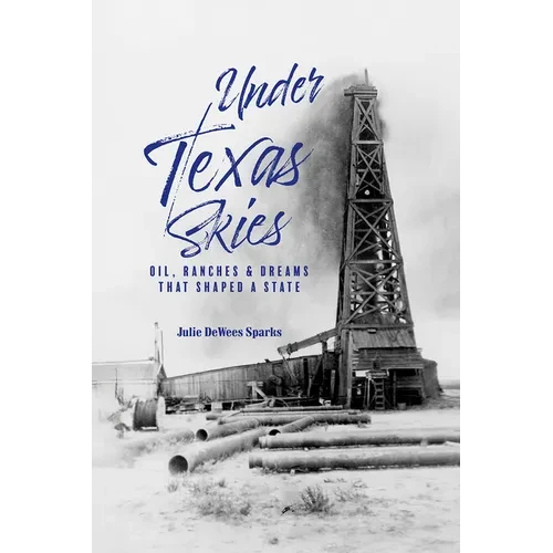 Under Texas Skies: Oil, Ranches, and Dreams That Shaped a State - Hardcover