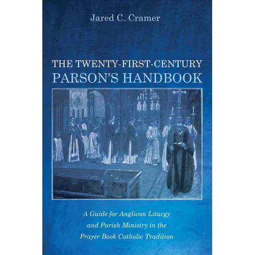 The Twenty-First-Century Parson's Handbook: A Guide for Anglican Liturgy and Parish Ministry in the Prayer Book Catholic Tradition - Hardcover