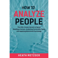 How to Analyze People: The Little-Known Secrets to Speed Reading a Human, Analyzing Personality Types and Applying Behavioral Psychology - Paperback