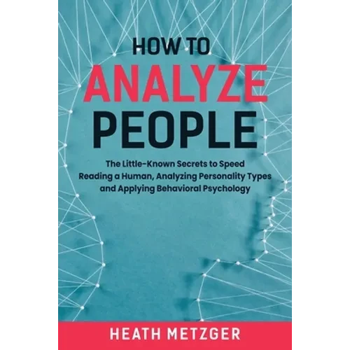 How to Analyze People: The Little-Known Secrets to Speed Reading a Human, Analyzing Personality Types and Applying Behavioral Psychology - Paperback