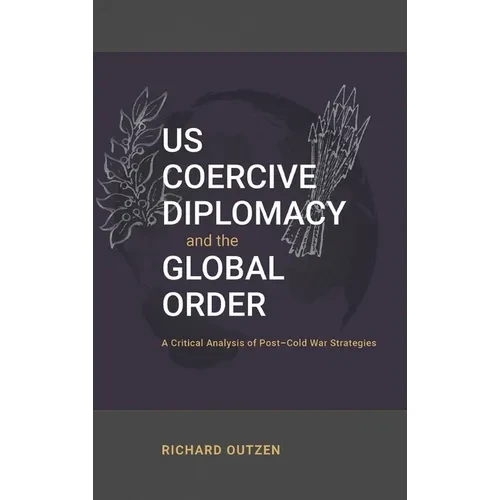 US Coercive Diplomacy and the Global Order: A Critical Analysis of Post-Cold War Strategies - Hardcover