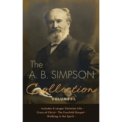 The A.B. Simpson Collection Volume 1: A Larger Christian Life, Cross of Christ, The Fourfold Gospel, Walking in the Spirit - Hardcover