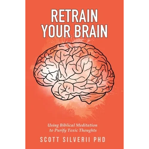 Retrain Your Brain: Using Biblical Meditation To Purify Toxic Thoughts - Hardcover