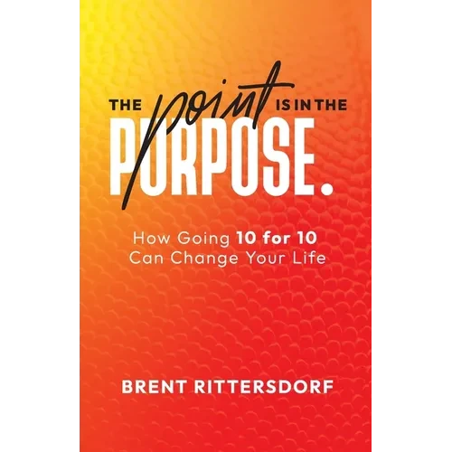 The Point Is in the Purpose: How Going 10 for 10 Can Change Your Life - Paperback