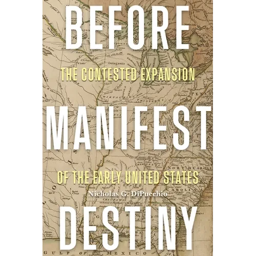 Before Manifest Destiny: The Contested Expansion of the Early United States - Paperback