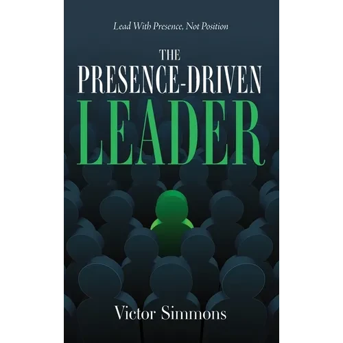 The Presence-Driven Leader: Lead With Presence, Not Position - Hardcover