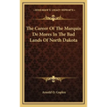The Career Of The Marquis De Mores In The Bad Lands Of North Dakota - Hardcover