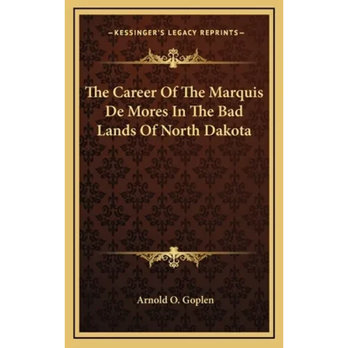 The Career Of The Marquis De Mores In The Bad Lands Of North Dakota - Hardcover