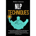 NLP Techniques: Your Easy Guide To Understand How NLP Works, Its Importance And Effectiveness To Learn NLP Components And Techniques T - Paperback