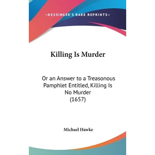 Killing Is Murder: Or an Answer to a Treasonous Pamphlet Entitled, Killing Is No Murder (1657) - Hardcover