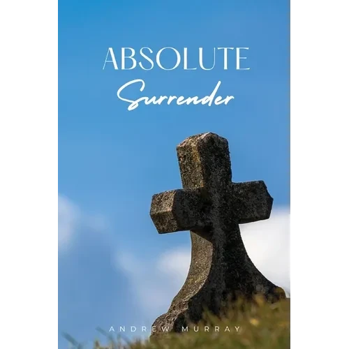 Absolute Surrender: A Spiritual Call to Yield Fully to the Will and Power of God - Paperback