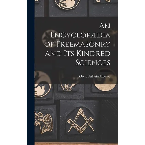 An Encyclopædia of Freemasonry and Its Kindred Sciences