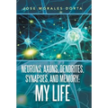 Neurons, Axons, Dendrites, Synapses, and Memory: My Life - Hardcover