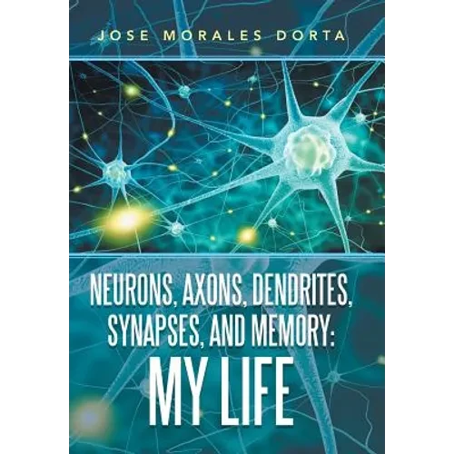Neurons, Axons, Dendrites, Synapses, and Memory: My Life - Hardcover