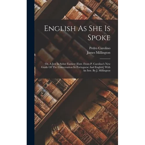English As She Is Spoke: Or, A Jest In Sober Earnest [extr. From P. Carolino's New Guide Of The Conversation In Portuguese And English] With An - Hardcover
