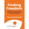 Finding Freedom: The Business Owners Guide to Building a Valuable Company and a Meaningful Life - Hardcover