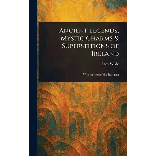 Ancient Legends, Mystic Charms & Superstitions of Ireland - Hardcover