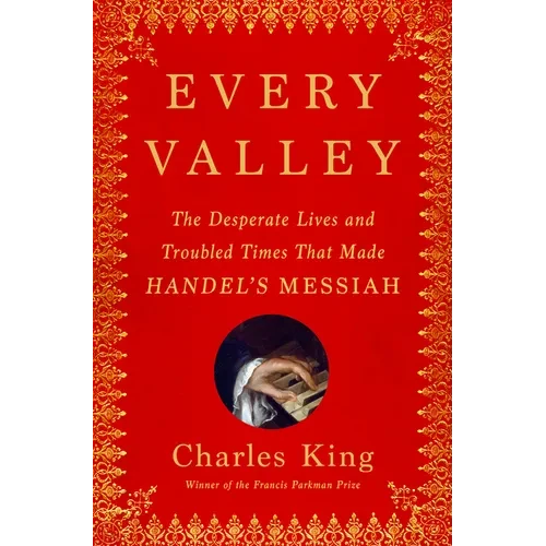 Every Valley: The Desperate Lives and Troubled Times That Made Handel's Messiah - Hardcover
