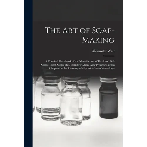 The Art of Soap-making: a Practical Handbook of the Manufacture of Hard and Soft Soaps, Toilet Soaps, Etc., Including Many New Processes, and - Paperback