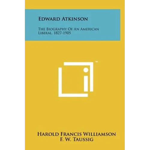 Edward Atkinson: The Biography Of An American Liberal, 1827-1905 - Hardcover