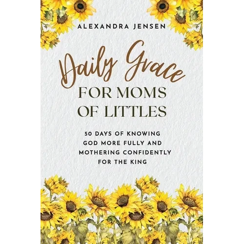 Daily Grace for Moms of Littles: 50 Days of Knowing God More Fully and Mothering Confidently for the King - Paperback