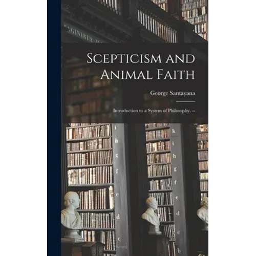Scepticism and Animal Faith; Introduction to a System of Philosophy. -- - Hardcover