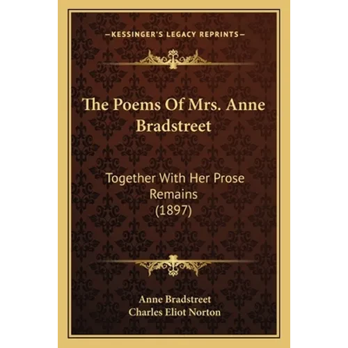 The Poems Of Mrs. Anne Bradstreet: Together With Her Prose Remains (1897) - Paperback