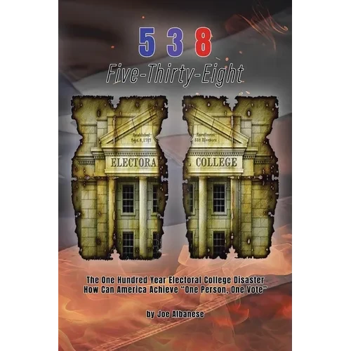5 3 8 Five-Thirty-Eight: The One Hundred Year Electoral College Disaster How Can America Achieve "One Person, One Vote" - Paperback