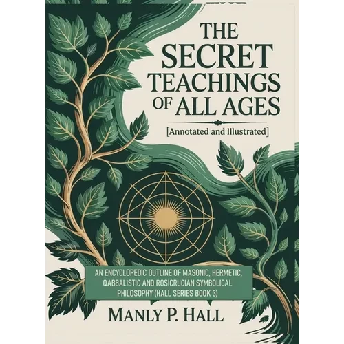The Secret Teachings of All Ages (Annotated and Illustrated): An Encyclopedic Outline of Masonic, Hermetic, Qabbalistic and Rosicrucian Symbolical Phi - Hardcover
