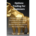 Options Trading For Beginners: The Beginner's Guide For Investing And Generating A Consistent Cash Flow Without Effort With Options And Swing Trading - Hardcover