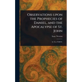 Observations Upon the Prophecies of Daniel, and the Apocalypse of St. John - Hardcover