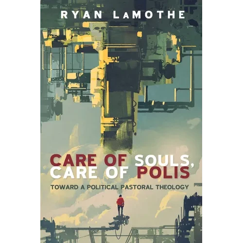 Care of Souls, Care of Polis: Toward a Political Pastoral Theology - Hardcover