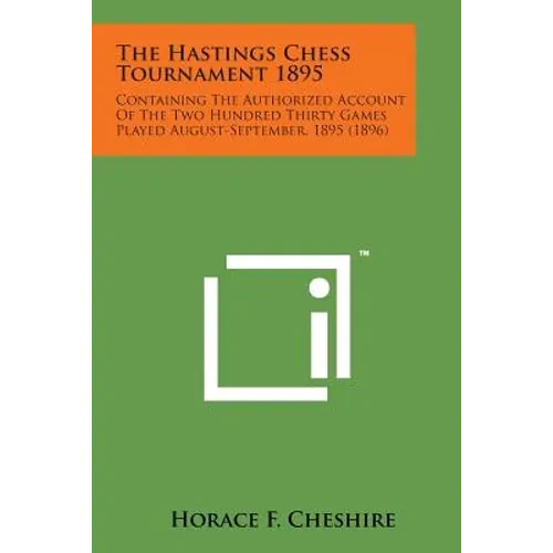 The Hastings Chess Tournament 1895: Containing the Authorized Account of the Two Hundred Thirty Games Played August-September, 1895 (1896) - Paperback