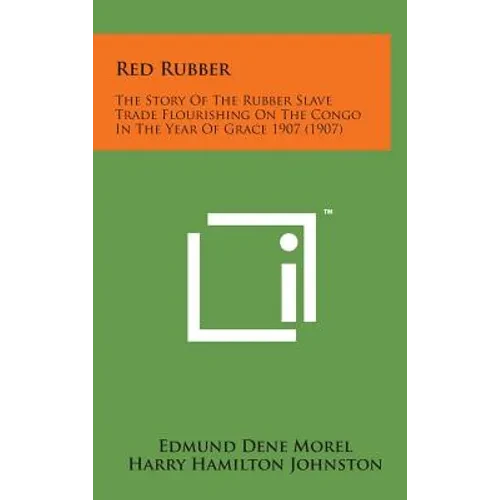 Red Rubber: The Story of the Rubber Slave Trade Flourishing on the Congo in the Year of Grace 1907 (1907) - Hardcover