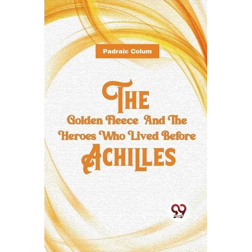 The Golden Fleece And The Heroes Who Lived Before Achilles - Paperback