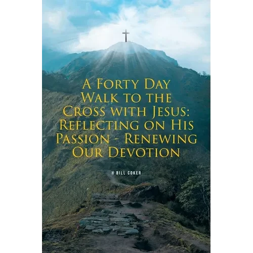 A Forty Day Walk to the Cross with Jesus: Reflecting on His Passion - Renewing Our Devotion - Paperback