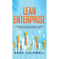 Lean Enterprise: The Essential Step-by-Step Guide to Building a Lean Business with Six Sigma, Kanban, and 5S Methodologies (Lean Guides - Hardcover