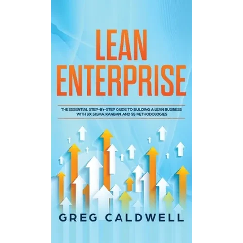 Lean Enterprise: The Essential Step-by-Step Guide to Building a Lean Business with Six Sigma, Kanban, and 5S Methodologies (Lean Guides - Hardcover