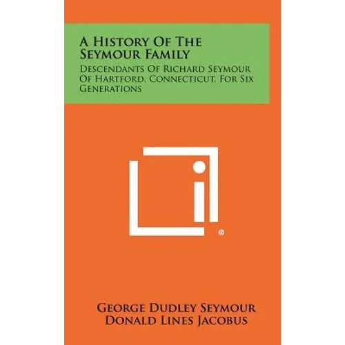 A History Of The Seymour Family: Descendants Of Richard Seymour Of Hartford, Connecticut, For Six Generations - Hardcover