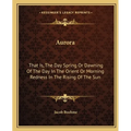Aurora: That Is, The Day Spring Or Dawning Of The Day In The Orient Or Morning Redness In The Rising Of The Sun - Paperback