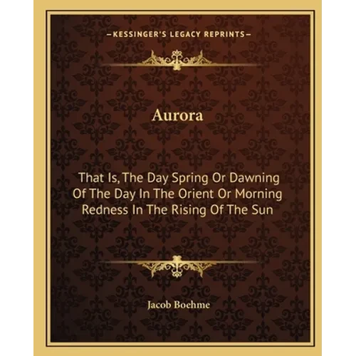 Aurora: That Is, The Day Spring Or Dawning Of The Day In The Orient Or Morning Redness In The Rising Of The Sun - Paperback