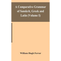 A comparative grammar of Sanskrit, Greek and Latin (Volume I) - Hardcover