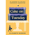 Cake on Tuesday: 25 Lessons to Unlock Corporate Innovation - Paperback