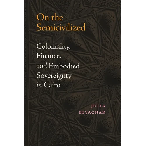 On the Semicivilized: Coloniality, Finance, and Embodied Sovereignty in Cairo - Paperback