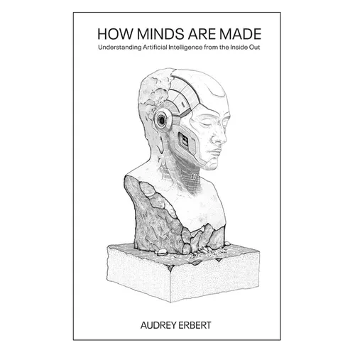 How Minds Are Made: Understanding Artificial Intelligence from the Inside Out - Paperback